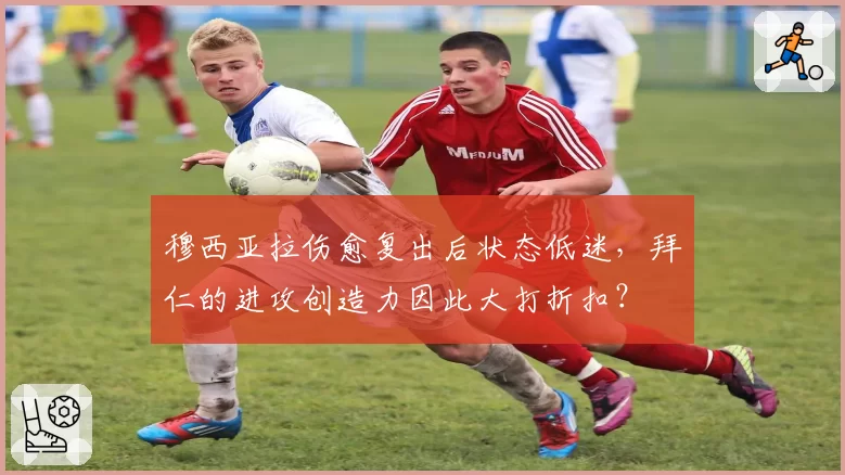 穆西亚拉伤愈复出后状态低迷，拜仁的进攻创造力因此大打折扣？