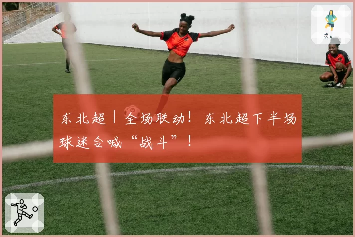 东北超｜全场联动！东北超下半场球迷合喊“战斗”！