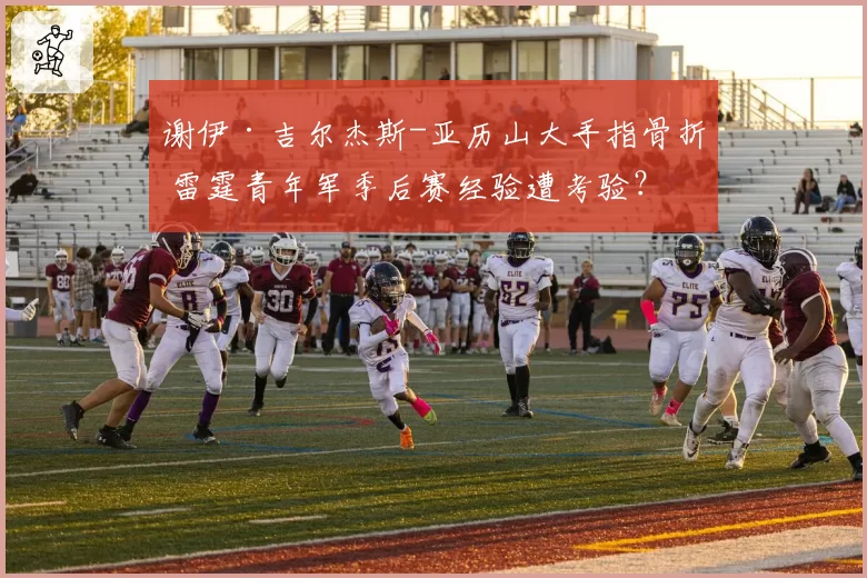 谢伊·吉尔杰斯-亚历山大手指骨折 雷霆青年军季后赛经验遭考验？