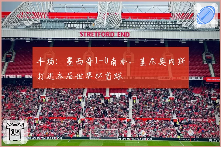 半场：墨西哥1-0南非，基尼奥内斯打进本届世界杯首球