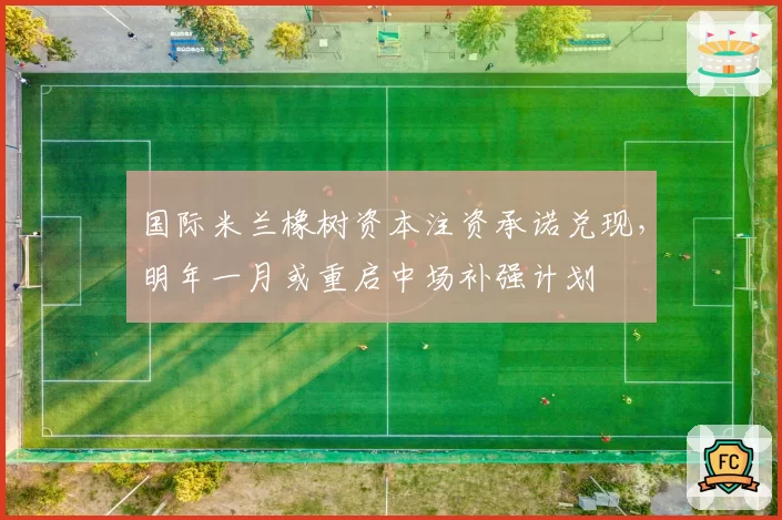 国际米兰橡树资本注资承诺兑现，明年一月或重启中场补强计划