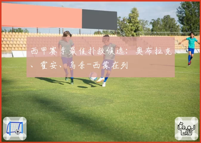 西甲赛季最佳扑救候选:奥布拉克、霍安、乌奈-西蒙在列