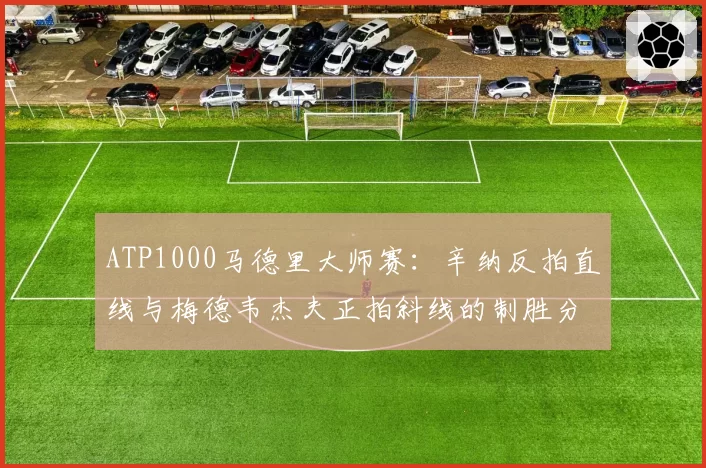 ATP1000马德里大师赛:辛纳反拍直线与梅德韦杰夫正拍斜线的制胜分统计