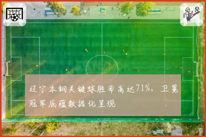 辽宁本钢关键球胜率高达71%，卫冕冠军底蕴数据化呈现