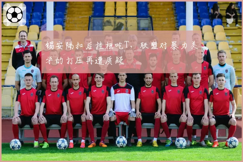 锡安隔扣后挂框吃T，联盟对暴力美学的打压再遭质疑